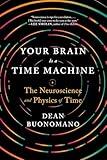 Your Brain Is a Time Machine: The Neuroscience and Physics of Time