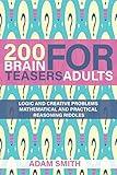 200 Brain Teasers For Adults: Logic and Creative Problems, Mathematical and Practical Reasoning Riddles