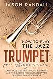 How to Play the Jazz Trumpet for Beginners: Learn Jazz Trumpet Theory, Harmony, and Techniques from Scratch with Guided Audio Recordings (Brass Instruments for Beginners)