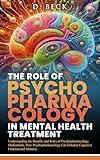 The Role of Psychopharmacology in Mental Health Treatment: Understanding the Benefits and Risks of Psychopharmacology Medications ,How Psychopharmacology ... (A Journey Through Science Books Book 1)