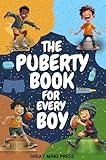 The Puberty Book for Every Boy: Your Essential Guide to Navigating Changes, Embracing Growth, and Building Confidence