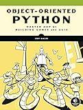 Object-Oriented Python: Master OOP by Building Games and GUIs