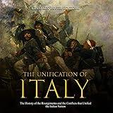 The Unification of Italy: The History of the Risorgimento and the Conflicts that Unified the Italian Nation