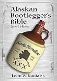 The Alaskan Bootlegger's Bible, Second Edition: Makin' Beer, Wine, Liqueurs and Moonshine Whiskey: An old Alaskan tells how it is done.