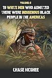 19 White Men who admitted there were Indigenous Black people in the Americas: Volume II (Scholars and Explorers who admitted there were Indigenous Black people in the Americas Series Book 2)