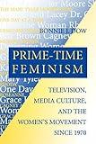 Prime-Time Feminism: Television, Media Culture, and the Women's Movement Since 1970 (Feminist Cultural Studies, the Media, and Political Culture)