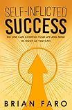 Self-Inflicted Success: No One Can Control Your Life And Mind As Much As You Can