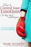 How to Control Your Emotions, So They Don't Control You: A Mom's Guide to Overcoming