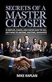 Secrets of a Master Closer: A Simpler, Easier, and Faster Way to Sell Anything to Anyone, Anytime, Anywhere: (Sales Book, Sales Training, Telemarketing, ... Techniques, Sales Tips, Sales Management)
