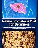 Hemochromatosis Diet for Beginners: A 4-Week Low-Iron Meal Plan with Easy Recipes to Reduce Iron Absorption, Alleviate Symptoms & Boost Energy Naturally