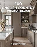 100 English Country Interior Design Photography Book: A Timeless Collection of Rustic Charm and Refined Elegance