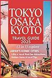 Tokyo Osaka Kyoto Travel Guide 2025 (3 in1): Explore Japan's Iconic Cities Like a Local - Must-See Attractions, Hidden Gems & Local Tips