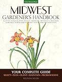 Midwest Gardener's Handbook: Your Complete Guide: Select - Plan - Plant - Maintain - Problem-solve - Illinois, Indiana, Iowa, Kansas, Michigan, ... North Dakota, Ohio, South Dakota, Wisconsin