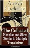 Anton Chekhov: The Collected Novellas and Short Stories in Multiple Translations (Unabridged): Over 200 Stories From the Renowned Russian Playwright and ... The Three Sisters in Multiple Translations