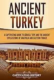 Ancient Turkey: A Captivating Guide to Göbekli Tepe and the Ancient Civilizations of Anatolia and Eastern Thrace (Forgotten Civilizations)