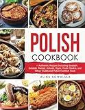 Polish Cookbook: 201+ Authentic Recipes Including Goulash, Golabki, Pierogi, Haluski, Bigos, Kluski Slaskie, and Other Traditional Polish Comfort Food