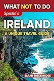 What NOT To Do - Ireland: Plan your travel with expert advice and Insider Tips: Travel confidently, Avoid Common Mistakes, and indulge in Art, Culture, ... nature. (What NOT To Do - Travel Guides)