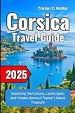 Corsica Travel Guide 2025: Exploring the Culture, Landscapes, and Hidden Gems of France’s Island Treasure