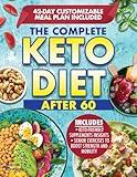 The Complete Keto Diet After 60: Boost Your Health and Energy with a Low-Carb and Low- Sugar Diet Made to help lose Weight and Enhance Mental Clarity. Complete with Meal Plan and Recipes