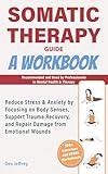 Somatic Therapy Guide: Reduce Stress & Anxiety by focussing on body senses, support trauma recovery, and repair damage from emotional wounds.