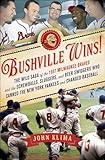 Bushville Wins!: The Wild Saga of the 1957 Milwaukee Braves and the Screwballs, Sluggers, and Beer Swiggers Who Canned the New York Yankees and Changed Baseball