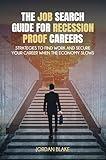 The Job Search Guide for Recession-Proof Careers: Strategies to Find Work and Secure Your Career When the Economy Slows