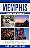 Memphis Travel Guide: Explore the Iconic Music, Rich History, Mouth-Watering Barbecue, and Outdoor Spaces that Define the Heart & Soul of Memphis