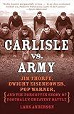 Carlisle vs. Army: Jim Thorpe, Dwight Eisenhower, Pop Warner, and the Forgotten Story of Football'sGreatest Battle