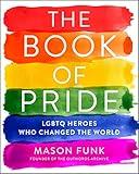 The Book of Pride: LGBTQ Heroes Who Changed the World―A History of LGBTQ Pride and the Struggle for Equality