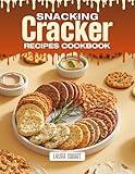 SNACKING CRACKER RECIPES COOKBOOK: Crispy, Savory, and Surprisingly Simple – Quick and Easy Cracker Recipes for Healthy Snacking, Party Platters, and Crunchy ... | SNACKING COOKBOOK FOR EVERYONE)