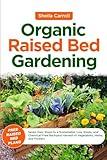Organic Raised Bed Gardening: Seven Easy Steps to a Sustainable, Low-Stress, and Chemical-Free Backyard Harvest of Vegetables, Herbs, and Flowers