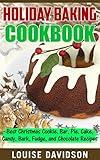 Holiday Baking Cookbook: Best Christmas Cookie, Pie, Bar, Cake, Candy, Bark, Fudge, and Chocolate Recipes (Holiday Baking Christmas Dessert Cookbooks Book 3)