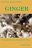Essential Spices & Herbs: Ginger: Ginger Health Benefits, Recipes, Remedies and Tips: Ginger Cookbook