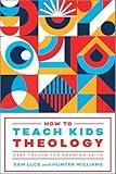 How to Teach Kids Theology: Deep Truths for Growing Faith