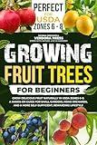 Growing Fruit Trees For Beginners : Grow Delicious Fruit Naturally in USDA Zones 6–8. A Hands-On Guide For Small Gardens, Home Orchards, And a More Self-Sufficient, Rewarding Lifestyle