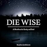 Die Wise: A Manifesto for Sanity and Soul