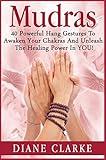 Mudras: 40 Powerful Mudras Hand Gestures To Unleash The Physical, Mental And Spiritual Healing Power In YOU! (Mudras, Mudras For Spiritual Healing,)