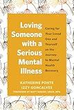 Loving Someone with a Serious Mental Illness: Caring for Your Loved One and Yourself on the Journey to Mental Health Recovery