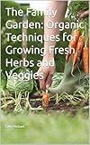 The Family Garden: Organic Techniques for Growing Fresh Herbs and Veggies
