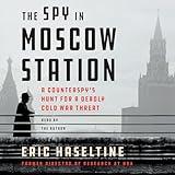 The Spy in Moscow Station: A Counterspy's Hunt for a Deadly Cold War Threat