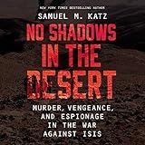 No Shadows in the Desert: Murder, Espionage, Vengeance, and the Untold Story of the Destruction of ISIS