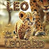 Leo the Little Leopard: A Heartwarming Story About Persistence, Courage, and Never Giving Up! An Inspiring Children's Book About: Overcoming ... Beautiful Picture Book for Preschoolers.
