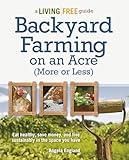 Backyard Farming on an Acre (More or Less): Eat Healthy, Save Money, and Live Sustainably in the Space You Have (A Living Free Guide)