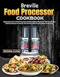 Breville Food Processor Cookbook: Mastering the Art of Food Processing with Breville Food Processor 100 Versatile and Delicious Recipes to Elevate Your Cooking Skills from Appetizers to Desserts