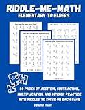 Riddle-Me-Math: Elementary to Elders: 50 Pages of Addition, Subtraction, Multiplication, and Division Practice with Riddles to Solve on each Page