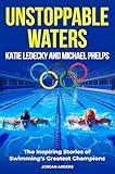 Unstoppable Waters: Katie Ledecky and Michael Phelps: The Inspiring Stories of Swimming's Greatest Champions