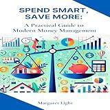 Spend Smart, Save More: A Practical Guide to Modern Money Management