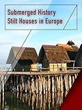 Submerged History - Stilt Houses in Europe