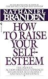 How to Raise Your Self-Esteem: The Proven Action-Oriented Approach to Greater Self-Respect and Self-Confidence