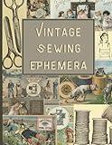 Vintage Sewing Ephemera: Vintage Sewing Ephemera: (Matte) Vintage Sewing Images for Junk Journaling, Scrapbooking, Collage, Mixed Media Art and Many Other Crafts
